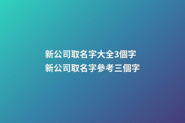 新公司取名字大全3個字 新公司取名字參考三個字-第1張-公司起名-玄機派